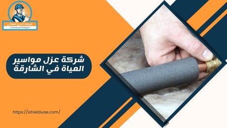 شركة عزل مواسير المياة في الشارقة